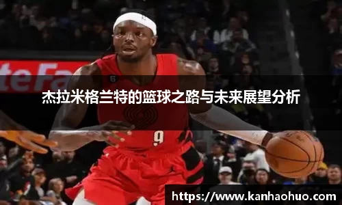 杰拉米格兰特的篮球之路与未来展望分析